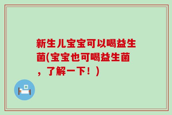 新生儿宝宝可以喝益生菌(宝宝也可喝益生菌，了解一下！)