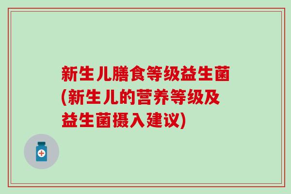 新生儿膳食等级益生菌(新生儿的营养等级及益生菌摄入建议)