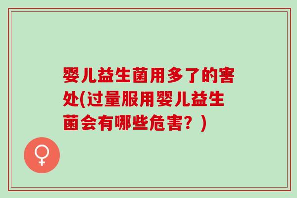 婴儿益生菌用多了的害处(过量服用婴儿益生菌会有哪些危害？)