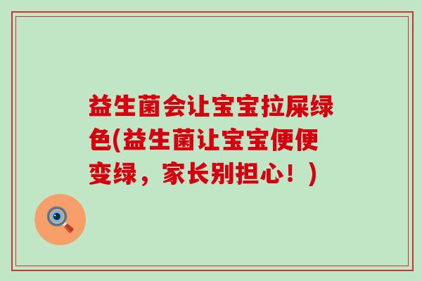 益生菌会让宝宝拉屎绿色(益生菌让宝宝便便变绿,家长别担心!) 益生菌会让宝宝拉屎绿色(益生菌让宝宝便便变绿,家长别担心!)