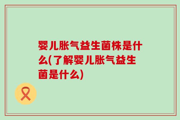 婴儿益生菌株是什么(了解婴儿益生菌是什么)