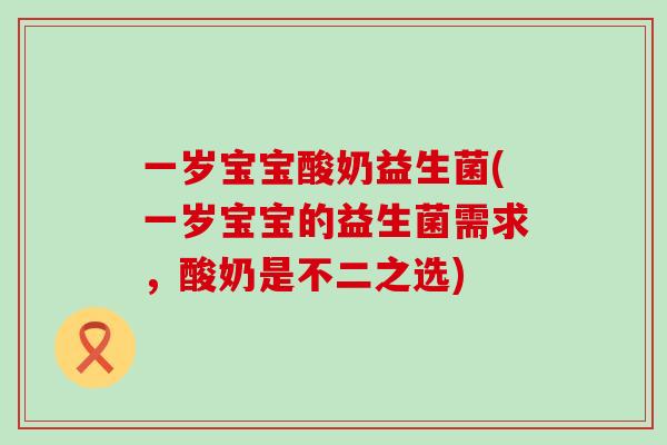 一岁宝宝酸奶益生菌(一岁宝宝的益生菌需求，酸奶是不二之选)