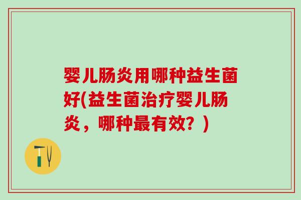 婴儿用哪种益生菌好(益生菌婴儿，哪种有效？)