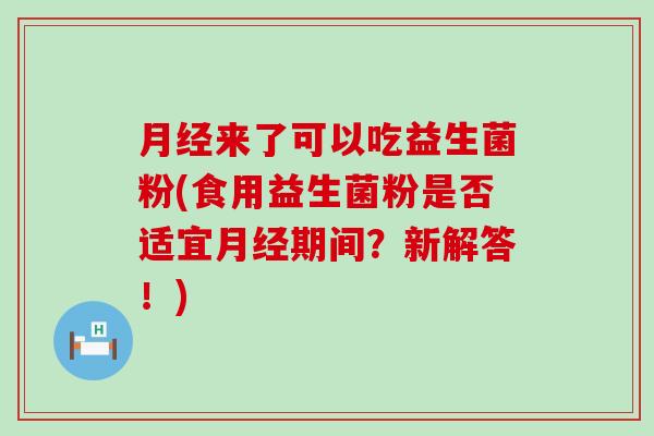 来了可以吃益生菌粉(食用益生菌粉是否适宜期间？新解答！)