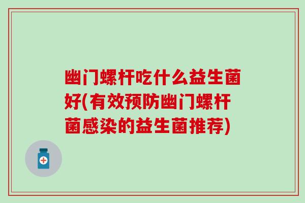 幽门螺杆吃什么益生菌好(有效幽门螺杆菌的益生菌推荐)