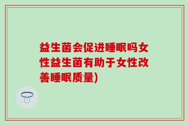 益生菌会促进吗女性益生菌有助于女性改善质量)