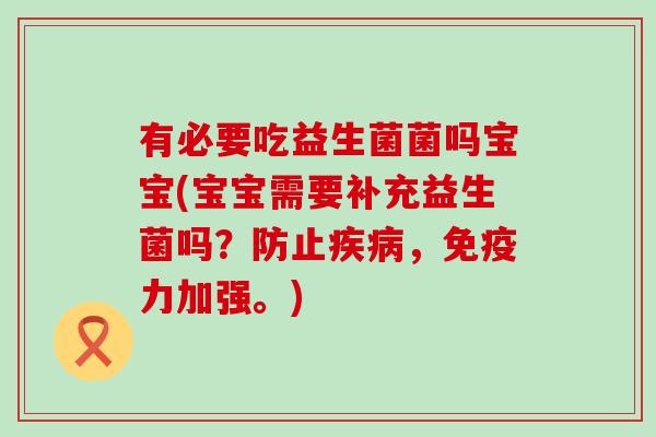 有必要吃益生菌菌吗宝宝(宝宝需要补充益生菌吗？防止，力加强。)