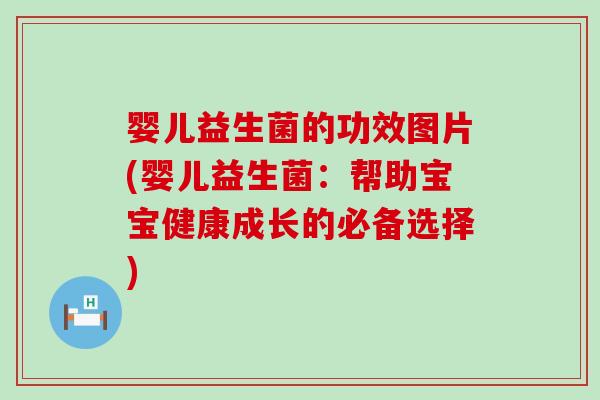 婴儿益生菌的功效图片(婴儿益生菌：帮助宝宝健康成长的必备选择)