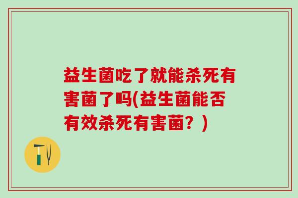 益生菌吃了就能杀死有害菌了吗(益生菌能否有效杀死有害菌？)