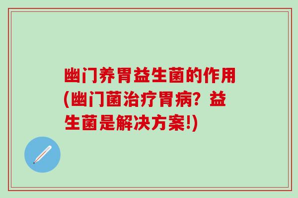 幽门养胃益生菌的作用(幽门菌胃？益生菌是解决方案!)