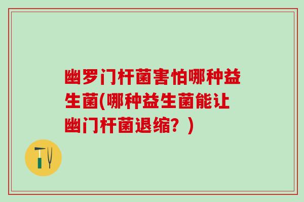 幽罗门杆菌害怕哪种益生菌(哪种益生菌能让幽门杆菌退缩？)
