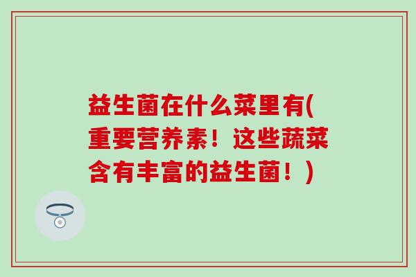益生菌在什么菜里有(重要营养素！这些蔬菜含有丰富的益生菌！)