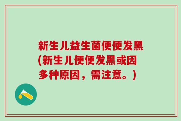 新生儿益生菌便便发黑(新生儿便便发黑或因多种原因，需注意。)