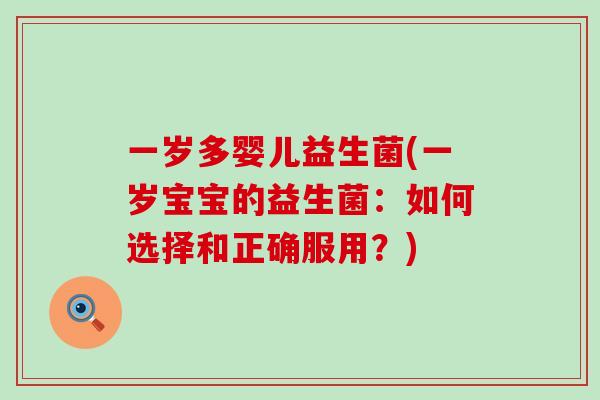 一岁多婴儿益生菌(一岁宝宝的益生菌：如何选择和正确服用？)