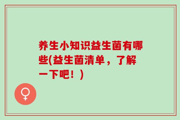 养生小知识益生菌有哪些(益生菌清单，了解一下吧！)