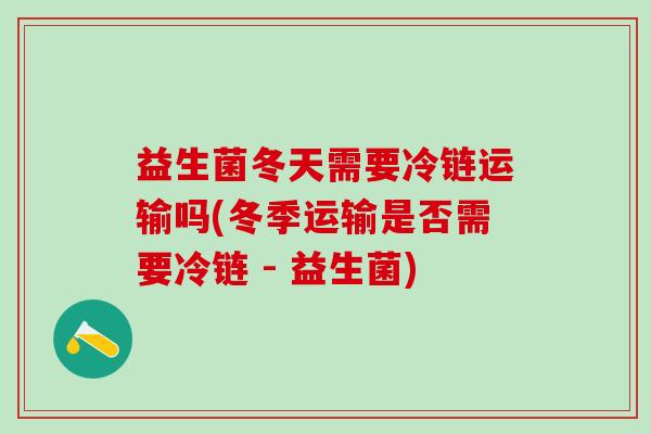 益生菌冬天需要冷链运输吗(冬季运输是否需要冷链 - 益生菌)