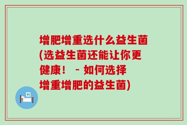 增肥增重选什么益生菌(选益生菌还能让你更健康！ - 如何选择增重增肥的益生菌)