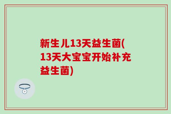 新生儿13天益生菌(13天大宝宝开始补充益生菌)