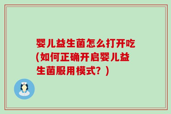 婴儿益生菌怎么打开吃(如何正确开启婴儿益生菌服用模式？)