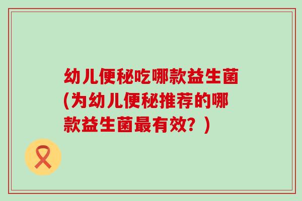 幼儿吃哪款益生菌(为幼儿推荐的哪款益生菌有效？)