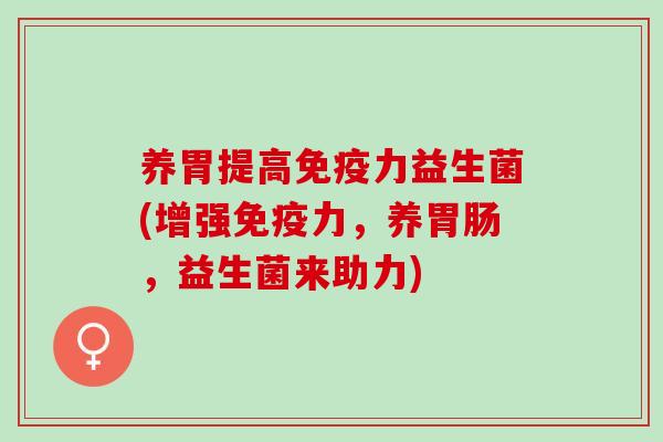 养胃提高力益生菌(增强力，养，益生菌来助力)