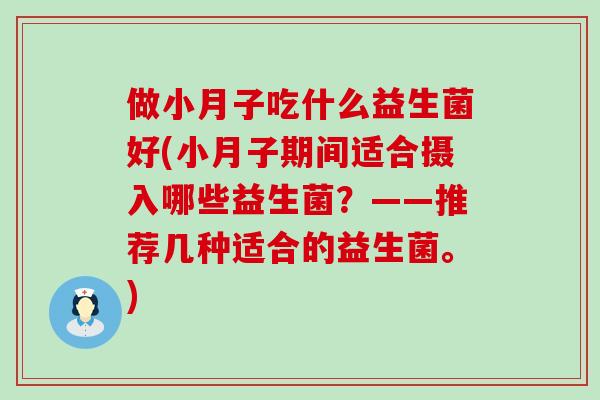 做小月子吃什么益生菌好(小月子期间适合摄入哪些益生菌？——推荐几种适合的益生菌。)