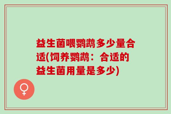益生菌喂鹦鹉多少量合适(饲养鹦鹉：合适的益生菌用量是多少)