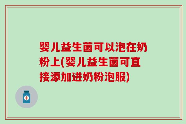 婴儿益生菌可以泡在奶粉上(婴儿益生菌可直接添加进奶粉泡服)