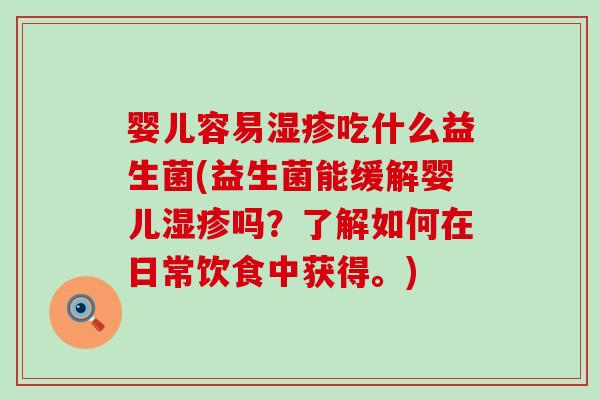 婴儿容易吃什么益生菌(益生菌能缓解婴儿吗?了解如何在日常饮食中获得。) 婴儿容易吃什么益生菌(益生菌能缓解婴儿吗?了解如何在日常饮食中获得。)