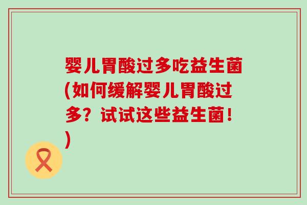 婴儿胃酸过多吃益生菌(如何缓解婴儿胃酸过多？试试这些益生菌！)