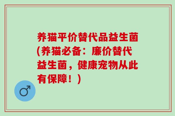 养猫平价替代品益生菌(养猫必备：廉价替代益生菌，健康宠物从此有保障！)
