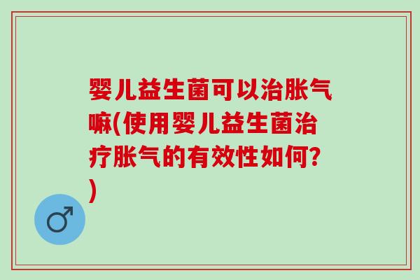 婴儿益生菌可以嘛(使用婴儿益生菌的有效性如何？)