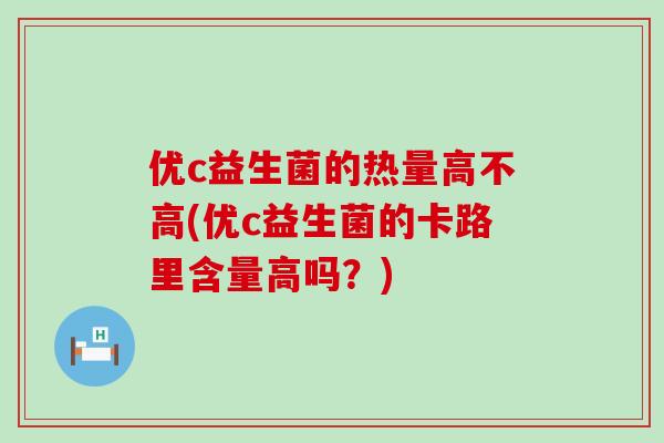 优c益生菌的热量高不高(优c益生菌的卡路里含量高吗？)