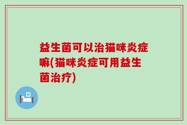 益生菌可以猫咪嘛(猫咪可用益生菌)