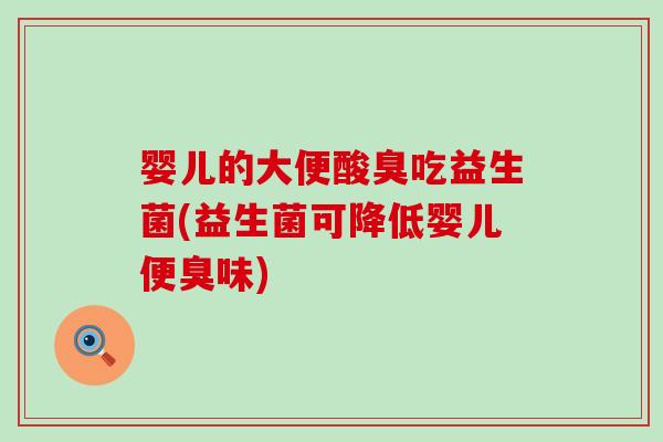 婴儿的大便酸臭吃益生菌(益生菌可降低婴儿便臭味) 婴儿的大便酸臭吃益生菌(益生菌可降低婴儿便臭味)