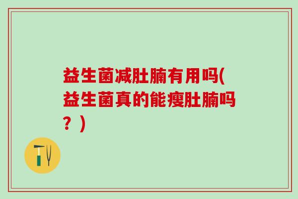 益生菌减肚腩有用吗(益生菌真的能瘦肚腩吗？)