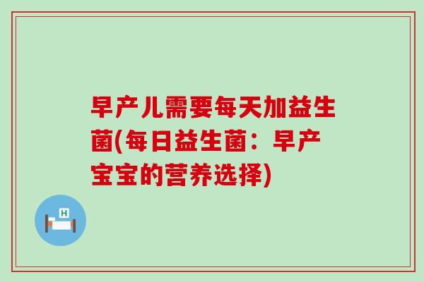 早产儿需要每天加益生菌(每日益生菌:早产宝宝的营养选择) 早产儿需要每天加益生菌(每日益生菌:早产宝宝的营养选择)