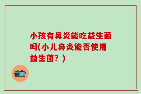 小孩有能吃益生菌吗(小儿能否使用益生菌？)