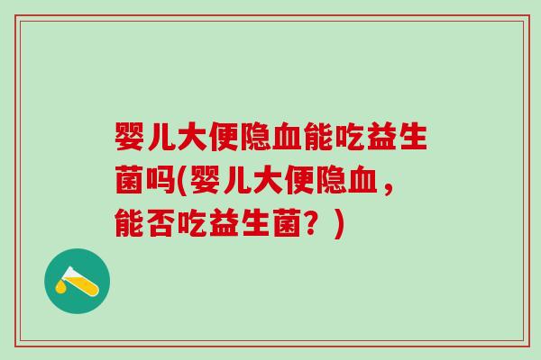 婴儿大便隐能吃益生菌吗(婴儿大便隐，能否吃益生菌？)
