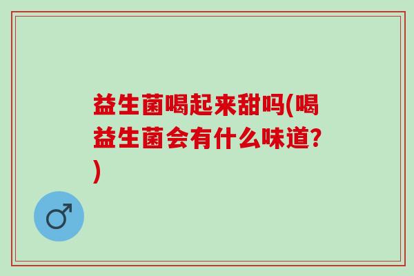 益生菌喝起来甜吗(喝益生菌会有什么味道？)