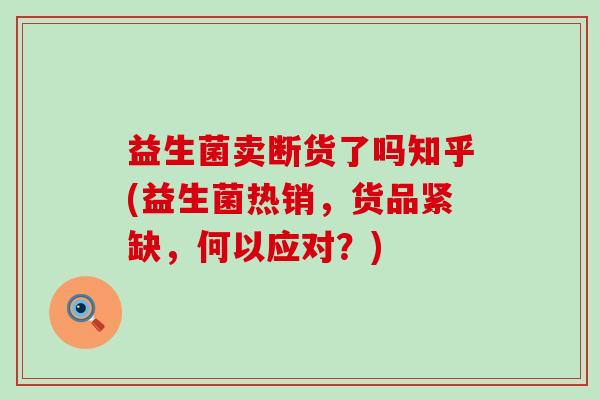 益生菌卖断货了吗知乎(益生菌热销，货品紧缺，何以应对？)