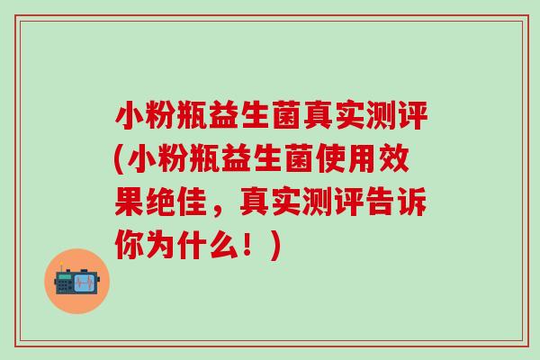 小粉瓶益生菌真实测评(小粉瓶益生菌使用效果绝佳，真实测评告诉你为什么！)