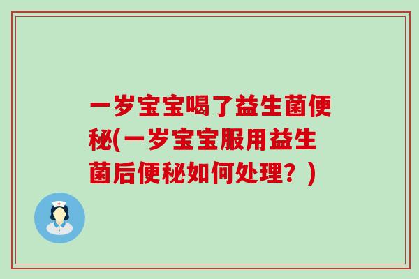 一岁宝宝喝了益生菌(一岁宝宝服用益生菌后如何处理?) 一岁宝宝喝了益生菌(一岁宝宝服用益生菌后如何处理?)