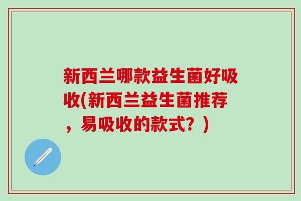 新西兰哪款益生菌好吸收(新西兰益生菌推荐，易吸收的款式？)