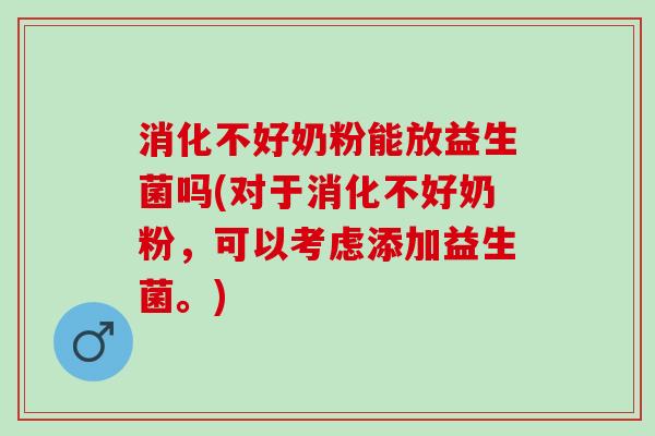 消化不好奶粉能放益生菌吗(对于消化不好奶粉,可以考虑添加益生菌。) 消化不好奶粉能放益生菌吗(对于消化不好奶粉,可以考虑添加益生菌。)