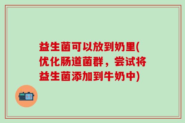 益生菌可以放到奶里(优化肠道菌群，尝试将益生菌添加到牛奶中)