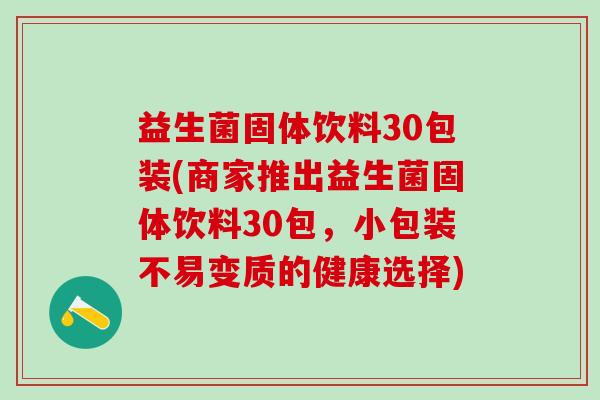 益生菌固体饮料30包装(商家推出益生菌固体饮料30包，小包装不易变质的健康选择)