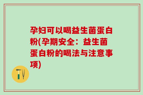 孕妇可以喝益生菌蛋白粉(孕期安全：益生菌蛋白粉的喝法与注意事项)