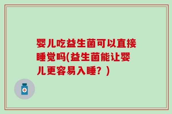 婴儿吃益生菌可以直接睡觉吗(益生菌能让婴儿更容易入睡？)