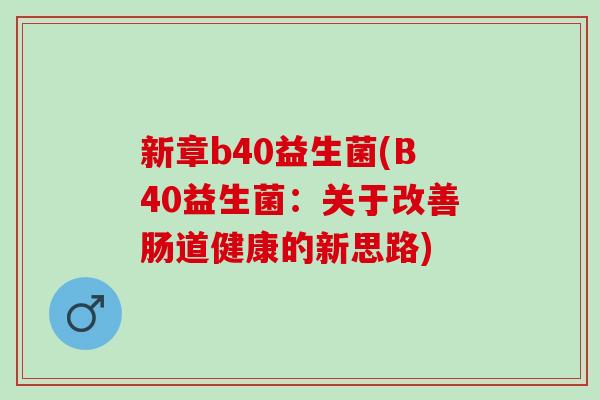 新章b40益生菌(B40益生菌：关于改善肠道健康的新思路)